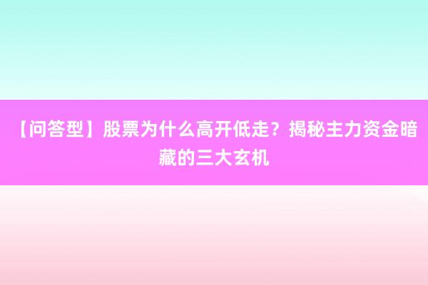 【问答型】股票为什么高开低走？揭秘主力资金暗藏的三大玄机