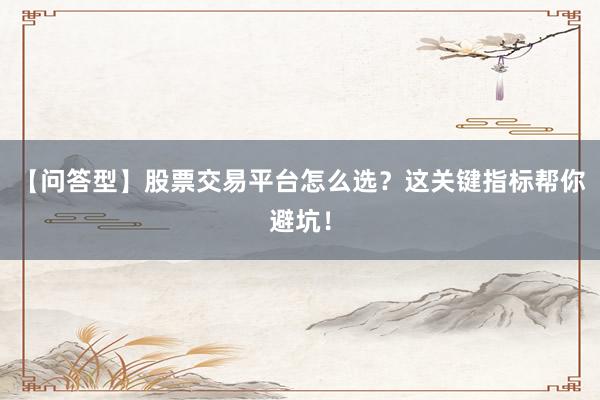 【问答型】股票交易平台怎么选？这关键指标帮你避坑！