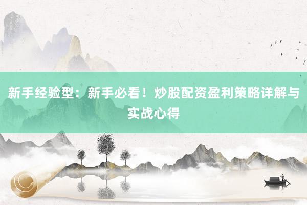 新手经验型：新手必看！炒股配资盈利策略详解与实战心得