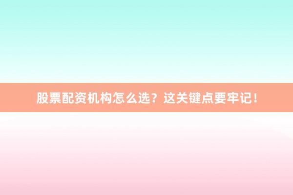 股票配资机构怎么选？这关键点要牢记！