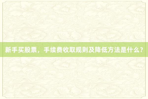 新手买股票，手续费收取规则及降低方法是什么？