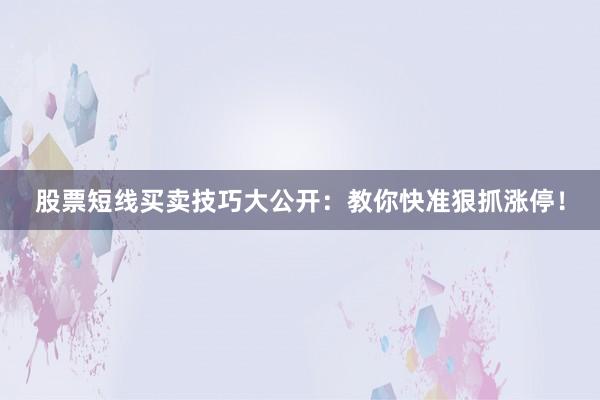 股票短线买卖技巧大公开:教你快准狠抓涨停!