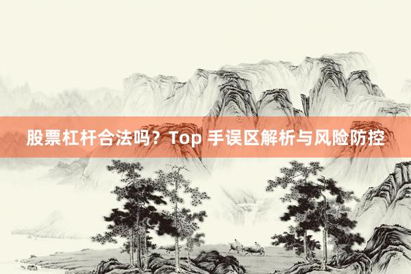 股票杠杆合法吗？Top 手误区解析与风险防控