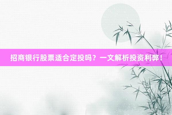 招商银行股票适合定投吗？一文解析投资利弊！