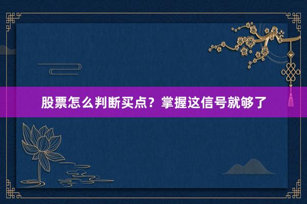 股票怎么判断买点？掌握这信号就够了