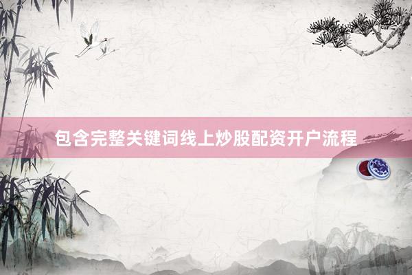 包含完整关键词线上炒股配资开户流程