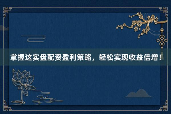 掌握这实盘配资盈利策略，轻松实现收益倍增！