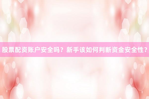 股票配资账户安全吗？新手该如何判断资金安全性？