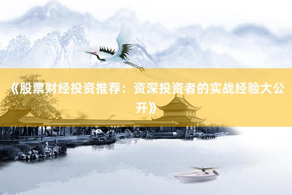 《股票财经投资推荐：资深投资者的实战经验大公开》