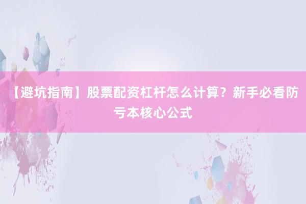 【避坑指南】股票配资杠杆怎么计算？新手必看防亏本核心公式