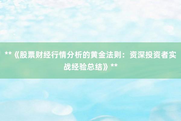 **《股票财经行情分析的黄金法则：资深投资者实战经验总结》**