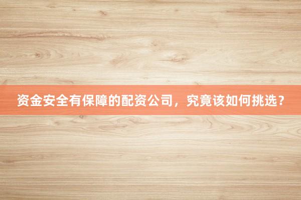 资金安全有保障的配资公司，究竟该如何挑选？