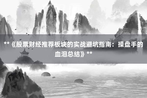 **《股票财经推荐板块的实战避坑指南：操盘手的血泪总结》**