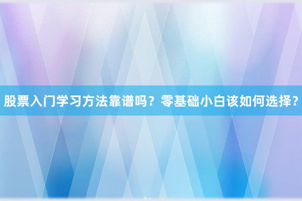 股票入门学习方法靠谱吗？零基础小白该如何选择？