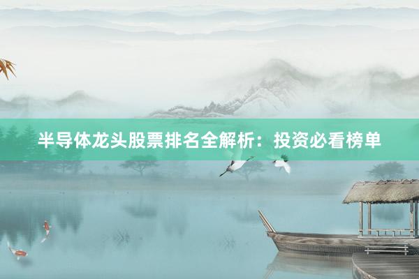 半导体龙头股票排名全解析：投资必看榜单
