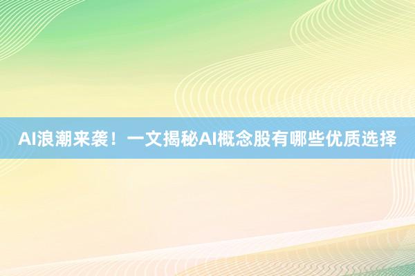 AI浪潮来袭！一文揭秘AI概念股有哪些优质选择