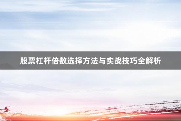 股票杠杆倍数选择方法与实战技巧全解析