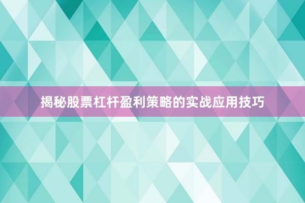 揭秘股票杠杆盈利策略的实战应用技巧