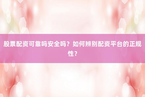 股票配资可靠吗安全吗？如何辨别配资平台的正规性？