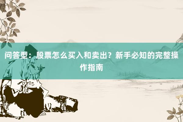 问答型：股票怎么买入和卖出？新手必知的完整操作指南