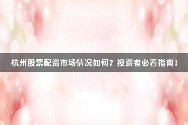 杭州股票配资市场情况如何？投资者必看指南！