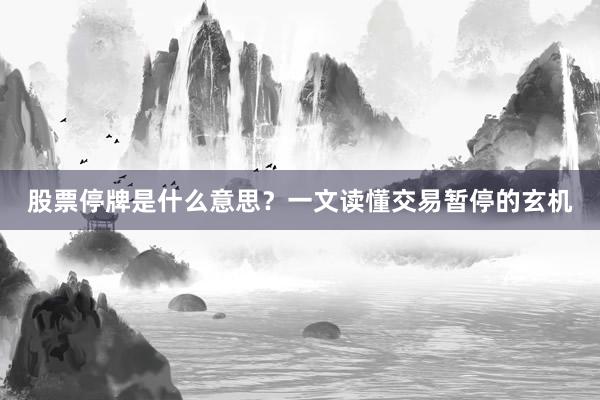 股票停牌是什么意思？一文读懂交易暂停的玄机