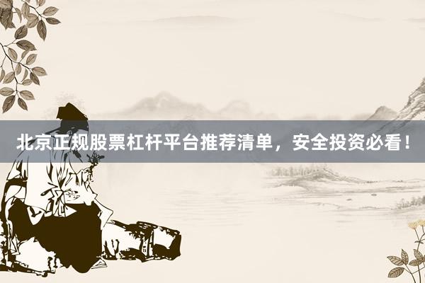 北京正规股票杠杆平台推荐清单，安全投资必看！