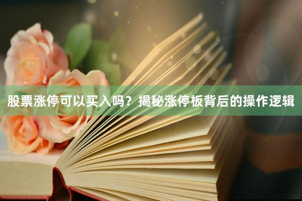 股票涨停可以买入吗？揭秘涨停板背后的操作逻辑