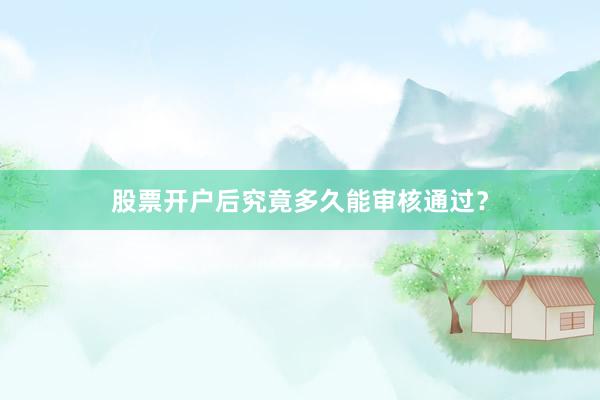 股票开户后究竟多久能审核通过？