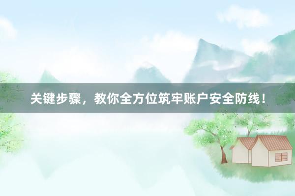 关键步骤，教你全方位筑牢账户安全防线！