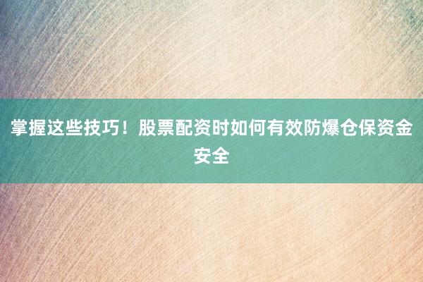掌握这些技巧！股票配资时如何有效防爆仓保资金安全