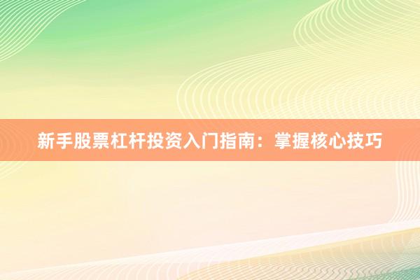 新手股票杠杆投资入门指南：掌握核心技巧