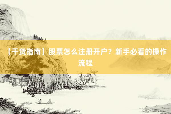 【干货指南】股票怎么注册开户？新手必看的操作流程