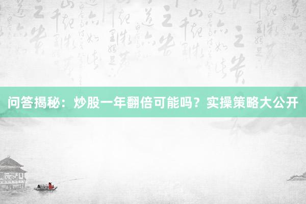 问答揭秘：炒股一年翻倍可能吗？实操策略大公开