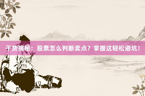 干货揭秘：股票怎么判断卖点？掌握这轻松避坑！