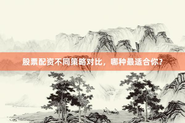 股票配资不同策略对比,哪种最适合你?