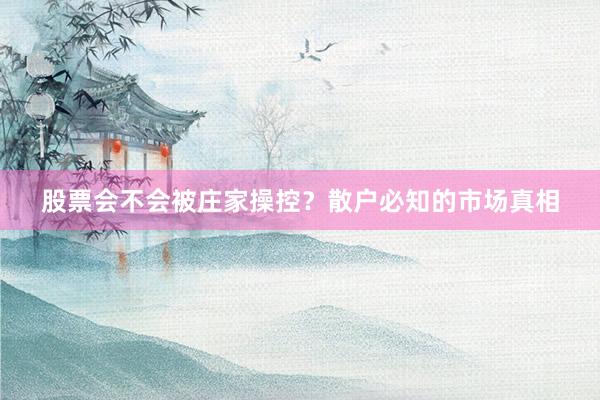 股票会不会被庄家操控？散户必知的市场真相