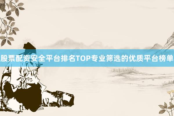 股票配资安全平台排名TOP专业筛选的优质平台榜单