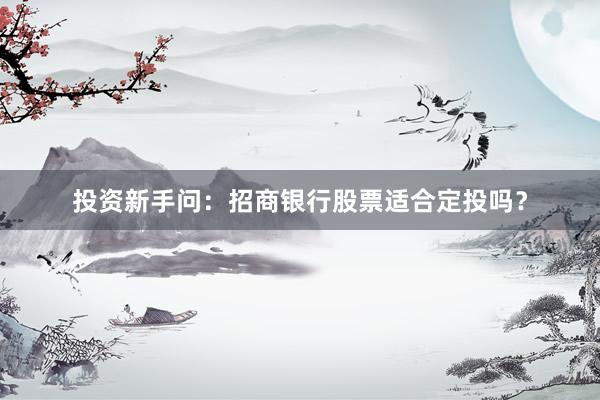 投资新手问：招商银行股票适合定投吗？