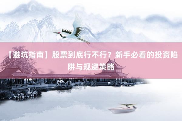 【避坑指南】股票到底行不行？新手必看的投资陷阱与规避策略