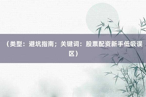 （类型：避坑指南；关键词：股票配资新手低吸误区）