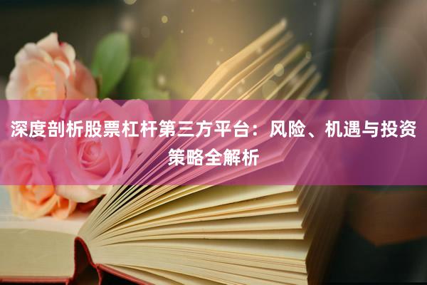 深度剖析股票杠杆第三方平台：风险、机遇与投资策略全解析