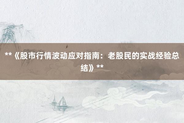 **《股市行情波动应对指南：老股民的实战经验总结》**