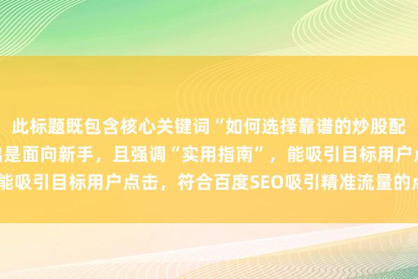 此标题既包含核心关键词“如何选择靠谱的炒股配资公司”，又明确指出是面向新手，且强调“实用指南”，能吸引目标用户点击，符合百度SEO吸引精准流量的点击习惯。