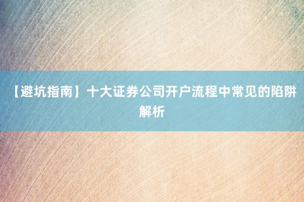 【避坑指南】十大证券公司开户流程中常见的陷阱解析