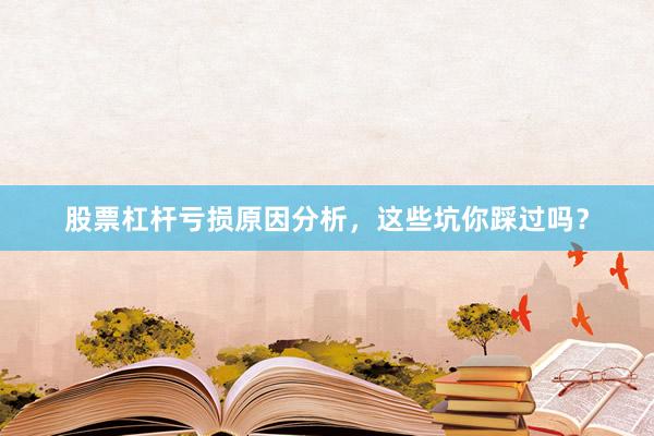 股票杠杆亏损原因分析，这些坑你踩过吗？
