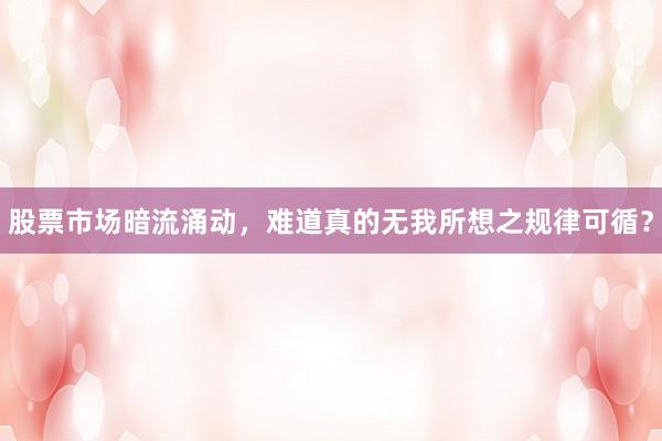 股票市场暗流涌动，难道真的无我所想之规律可循？