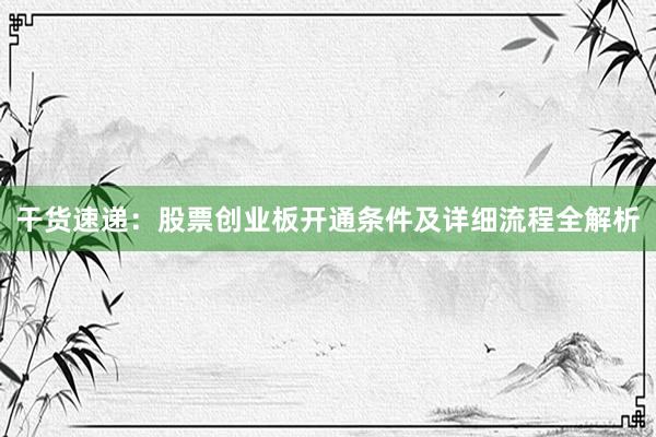 干货速递：股票创业板开通条件及详细流程全解析