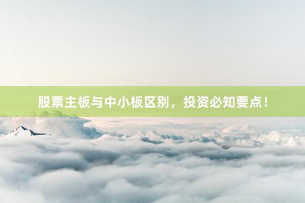 股票主板与中小板区别，投资必知要点！