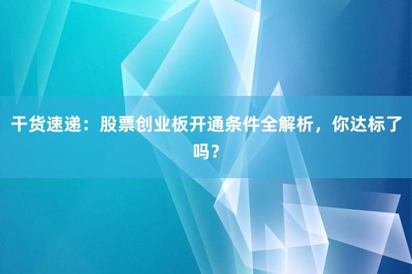 干货速递：股票创业板开通条件全解析，你达标了吗？